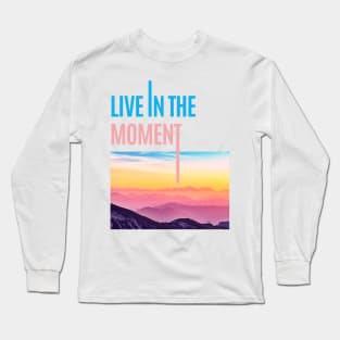 Live in the Moment • Live now Long Sleeve T-Shirt